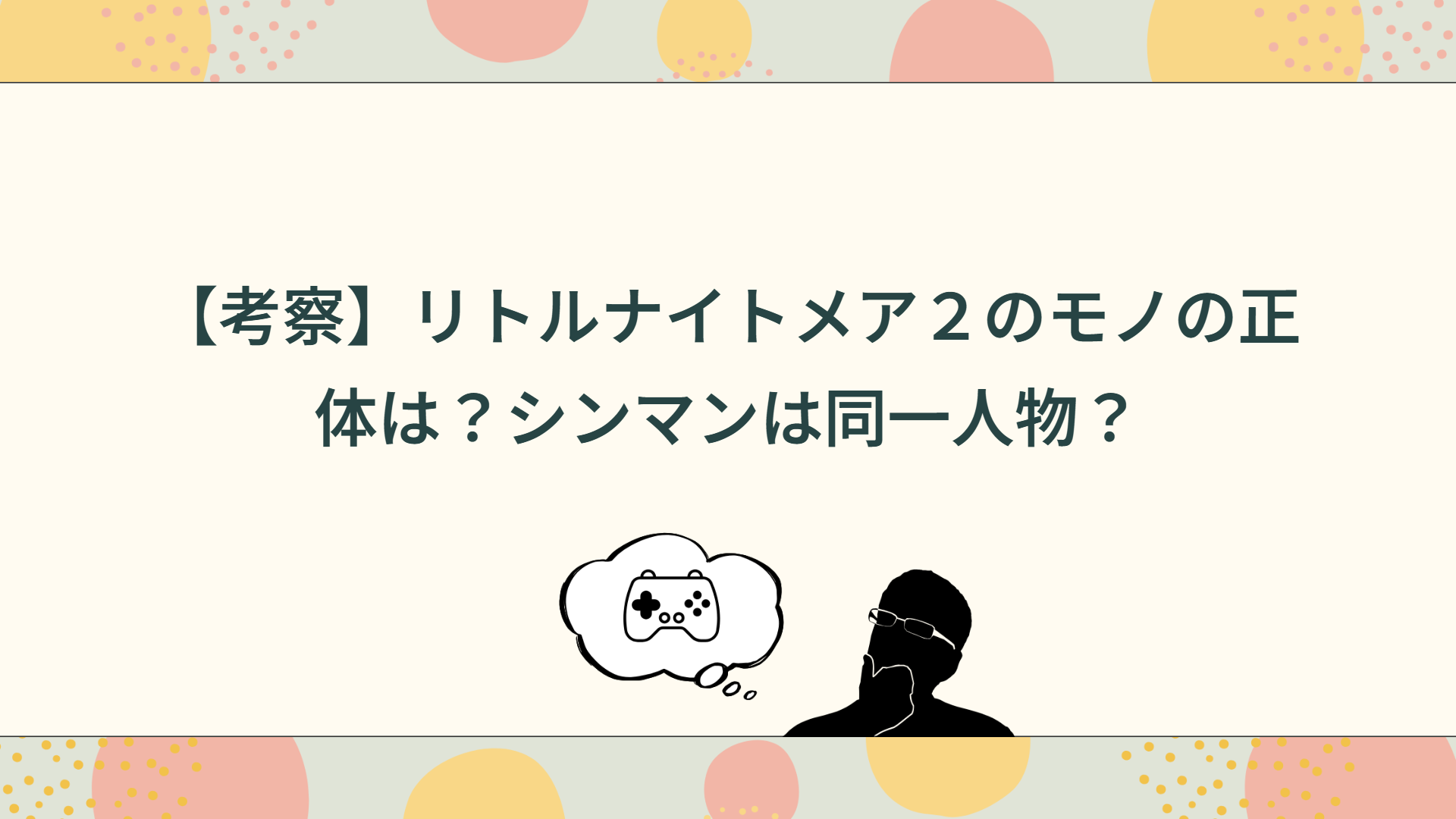 【考察】リトルナイトメア２のモノの正体は？シンマンは同一人物？